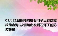 03月21日铜陵前往石河子出行防疫政策查询-从铜陵出发到石河子的防疫政策