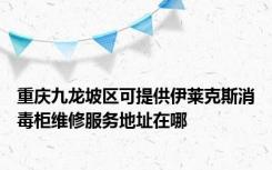 重庆九龙坡区可提供伊莱克斯消毒柜维修服务地址在哪