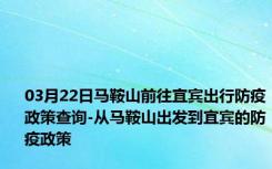 03月22日马鞍山前往宜宾出行防疫政策查询-从马鞍山出发到宜宾的防疫政策