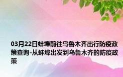 03月22日蚌埠前往乌鲁木齐出行防疫政策查询-从蚌埠出发到乌鲁木齐的防疫政策