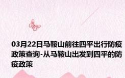 03月22日马鞍山前往四平出行防疫政策查询-从马鞍山出发到四平的防疫政策