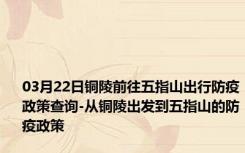 03月22日铜陵前往五指山出行防疫政策查询-从铜陵出发到五指山的防疫政策