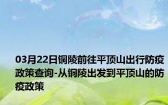 03月22日铜陵前往平顶山出行防疫政策查询-从铜陵出发到平顶山的防疫政策