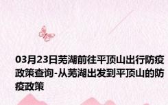 03月23日芜湖前往平顶山出行防疫政策查询-从芜湖出发到平顶山的防疫政策