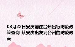 03月22日安庆前往台州出行防疫政策查询-从安庆出发到台州的防疫政策