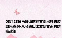 03月23日马鞍山前往甘南出行防疫政策查询-从马鞍山出发到甘南的防疫政策