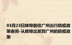 03月23日蚌埠前往广州出行防疫政策查询-从蚌埠出发到广州的防疫政策