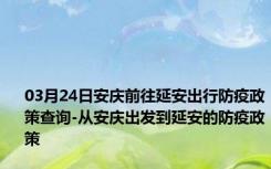 03月24日安庆前往延安出行防疫政策查询-从安庆出发到延安的防疫政策