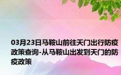 03月23日马鞍山前往天门出行防疫政策查询-从马鞍山出发到天门的防疫政策