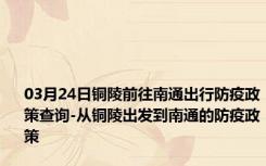 03月24日铜陵前往南通出行防疫政策查询-从铜陵出发到南通的防疫政策