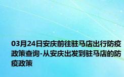 03月24日安庆前往驻马店出行防疫政策查询-从安庆出发到驻马店的防疫政策