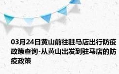 03月24日黄山前往驻马店出行防疫政策查询-从黄山出发到驻马店的防疫政策