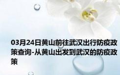 03月24日黄山前往武汉出行防疫政策查询-从黄山出发到武汉的防疫政策