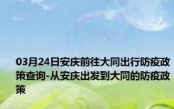 03月24日安庆前往大同出行防疫政策查询-从安庆出发到大同的防疫政策