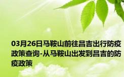 03月26日马鞍山前往昌吉出行防疫政策查询-从马鞍山出发到昌吉的防疫政策