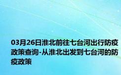 03月26日淮北前往七台河出行防疫政策查询-从淮北出发到七台河的防疫政策