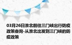 03月26日淮北前往三门峡出行防疫政策查询-从淮北出发到三门峡的防疫政策