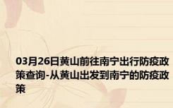 03月26日黄山前往南宁出行防疫政策查询-从黄山出发到南宁的防疫政策