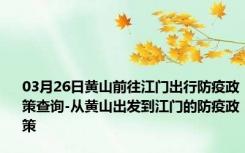 03月26日黄山前往江门出行防疫政策查询-从黄山出发到江门的防疫政策