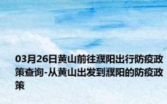 03月26日黄山前往濮阳出行防疫政策查询-从黄山出发到濮阳的防疫政策