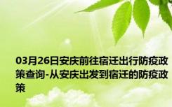 03月26日安庆前往宿迁出行防疫政策查询-从安庆出发到宿迁的防疫政策