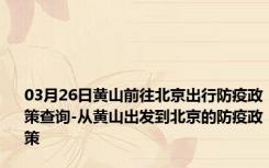 03月26日黄山前往北京出行防疫政策查询-从黄山出发到北京的防疫政策