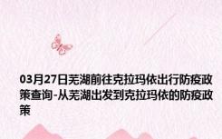 03月27日芜湖前往克拉玛依出行防疫政策查询-从芜湖出发到克拉玛依的防疫政策