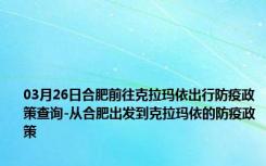 03月26日合肥前往克拉玛依出行防疫政策查询-从合肥出发到克拉玛依的防疫政策