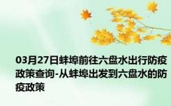 03月27日蚌埠前往六盘水出行防疫政策查询-从蚌埠出发到六盘水的防疫政策