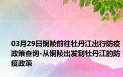 03月29日铜陵前往牡丹江出行防疫政策查询-从铜陵出发到牡丹江的防疫政策