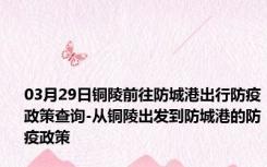 03月29日铜陵前往防城港出行防疫政策查询-从铜陵出发到防城港的防疫政策