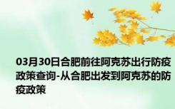 03月30日合肥前往阿克苏出行防疫政策查询-从合肥出发到阿克苏的防疫政策