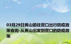 03月29日黄山前往营口出行防疫政策查询-从黄山出发到营口的防疫政策