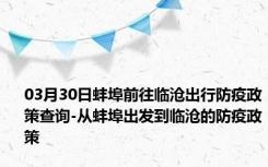 03月30日蚌埠前往临沧出行防疫政策查询-从蚌埠出发到临沧的防疫政策