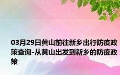 03月29日黄山前往新乡出行防疫政策查询-从黄山出发到新乡的防疫政策