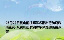 03月29日黄山前往鄂尔多斯出行防疫政策查询-从黄山出发到鄂尔多斯的防疫政策