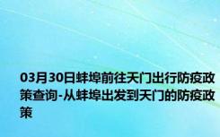 03月30日蚌埠前往天门出行防疫政策查询-从蚌埠出发到天门的防疫政策