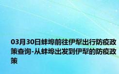 03月30日蚌埠前往伊犁出行防疫政策查询-从蚌埠出发到伊犁的防疫政策