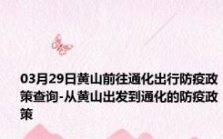 03月29日黄山前往通化出行防疫政策查询-从黄山出发到通化的防疫政策