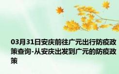 03月31日安庆前往广元出行防疫政策查询-从安庆出发到广元的防疫政策