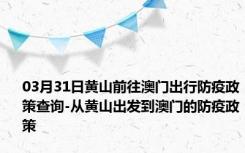 03月31日黄山前往澳门出行防疫政策查询-从黄山出发到澳门的防疫政策