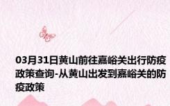 03月31日黄山前往嘉峪关出行防疫政策查询-从黄山出发到嘉峪关的防疫政策