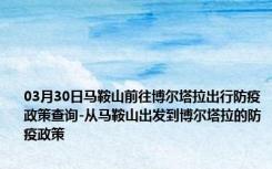 03月30日马鞍山前往博尔塔拉出行防疫政策查询-从马鞍山出发到博尔塔拉的防疫政策