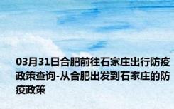 03月31日合肥前往石家庄出行防疫政策查询-从合肥出发到石家庄的防疫政策