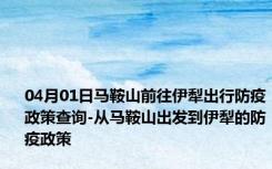 04月01日马鞍山前往伊犁出行防疫政策查询-从马鞍山出发到伊犁的防疫政策