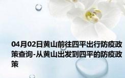 04月02日黄山前往四平出行防疫政策查询-从黄山出发到四平的防疫政策