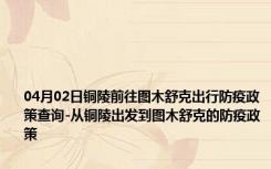 04月02日铜陵前往图木舒克出行防疫政策查询-从铜陵出发到图木舒克的防疫政策