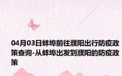 04月03日蚌埠前往濮阳出行防疫政策查询-从蚌埠出发到濮阳的防疫政策