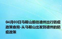 04月03日马鞍山前往德州出行防疫政策查询-从马鞍山出发到德州的防疫政策