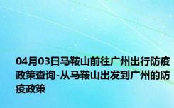 04月03日马鞍山前往广州出行防疫政策查询-从马鞍山出发到广州的防疫政策